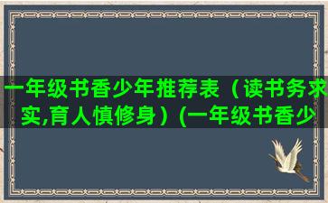 一年级书香少年推荐表（读书务求实,育人慎修身）(一年级书香少年推荐理由)