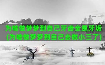 为啥做梦梦到自己牙齿全是牙垢(为啥做梦梦到自己去做小三了)