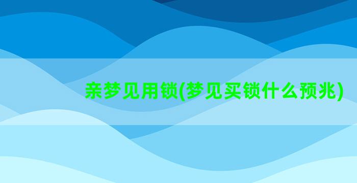 亲梦见用锁(梦见买锁什么预兆)