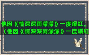 他因《情深深雨濛濛》一度爆红。（他因《情深深雨濛濛》一度爆红的小说）