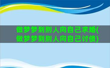 做梦梦到别人向自己求婚(做梦梦到别人向自己讨债)