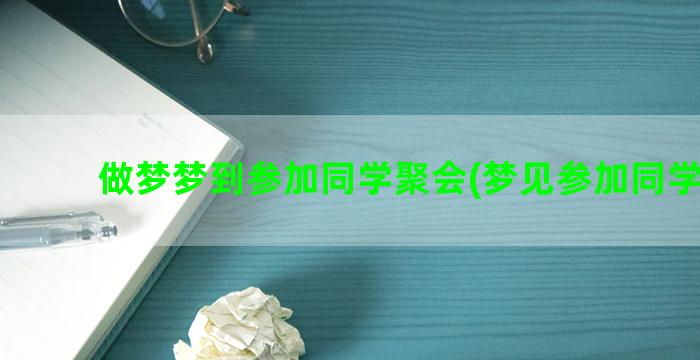 做梦梦到参加同学聚会(梦见参加同学婚礼)