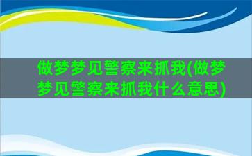 做梦梦见警察来抓我(做梦梦见警察来抓我什么意思)