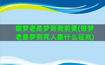 做梦老是梦到我前妻(做梦老是梦到死人是什么征兆)