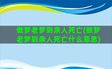 做梦老梦到亲人死亡(做梦老梦到亲人死亡什么意思)