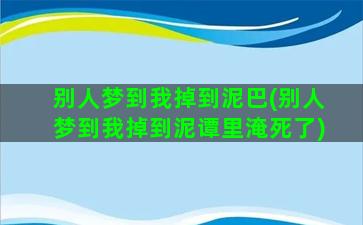 别人梦到我掉到泥巴(别人梦到我掉到泥谭里淹死了)