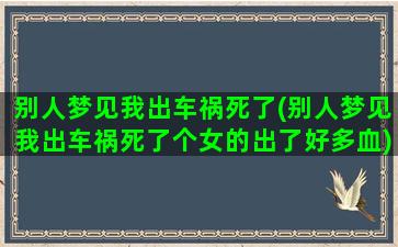 别人梦见我出车祸死了(别人梦见我出车祸死了个女的出了好多血)