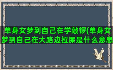 单身女梦到自己在学敲锣(单身女梦到自己在大路边拉屎是什么意思)