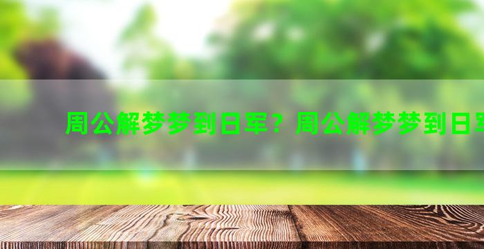 周公解梦梦到日军？周公解梦梦到日军打仗