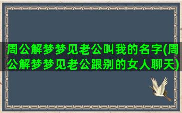 周公解梦梦见老公叫我的名字(周公解梦梦见老公跟别的女人聊天)