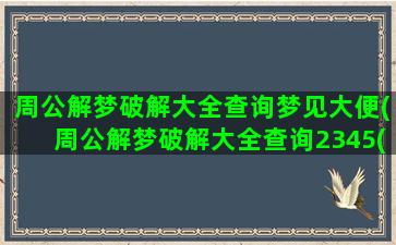 周公解梦破解大全查询梦见大便(周公解梦破解大全查询2345(原版))