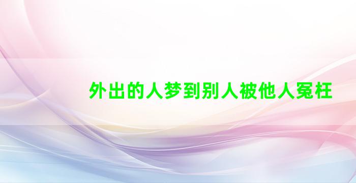 外出的人梦到别人被他人冤枉