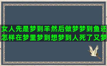 女人先是梦到羊然后做梦梦到鱼还怎样在梦里梦到想梦到人死了又梦到棺材意思(女人梦到别人送羊)