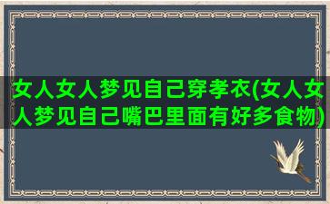 女人女人梦见自己穿孝衣(女人女人梦见自己嘴巴里面有好多食物)