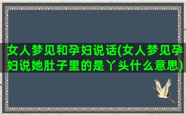 女人梦见和孕妇说话(女人梦见孕妇说她肚子里的是丫头什么意思)