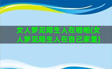 女人梦见陌生人在啪啪(女人梦见陌生人在自己家里)