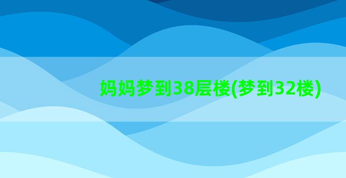 妈妈梦到38层楼(梦到32楼)