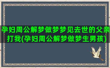 孕妇周公解梦做梦梦见去世的父亲打我(孕妇周公解梦做梦生男孩)