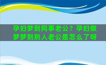 孕妇梦到同事老公？孕妇做梦梦到别人老公是怎么了呀