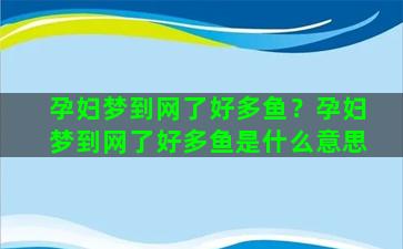 孕妇梦到网了好多鱼？孕妇梦到网了好多鱼是什么意思