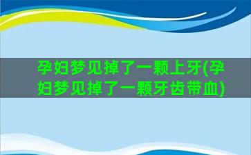 孕妇梦见掉了一颗上牙(孕妇梦见掉了一颗牙齿带血)