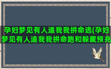 孕妇梦见有人追我我拼命逃(孕妇梦见有人追我我拼命跑和躲藏预兆是什么意思)