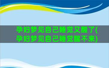 孕妇梦见自己睡觉又醒了(孕妇梦见自己睡觉醒不来)