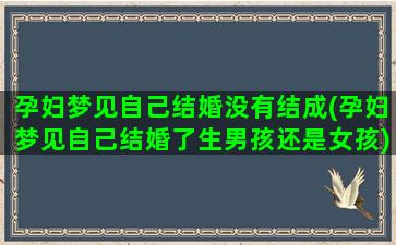 孕妇梦见自己结婚没有结成(孕妇梦见自己结婚了生男孩还是女孩)