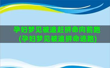 孕妇梦见被追赶拼命向前跑(孕妇梦见被追拼命逃跑)