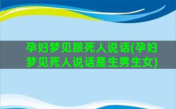 孕妇梦见跟死人说话(孕妇梦见死人说话是生男生女)