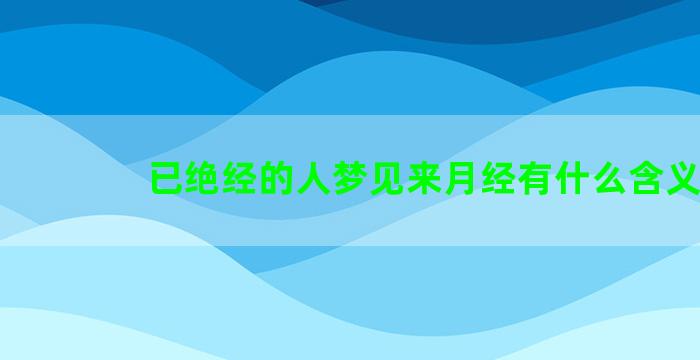 已绝经的人梦见来月经有什么含义