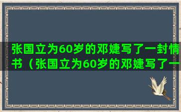 张国立为60岁的邓婕写了一封情书（张国立为60岁的邓婕写了一封情书是什么）(张国立好多岁)