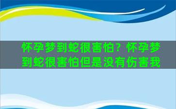 怀孕梦到蛇很害怕？怀孕梦到蛇很害怕但是没有伤害我