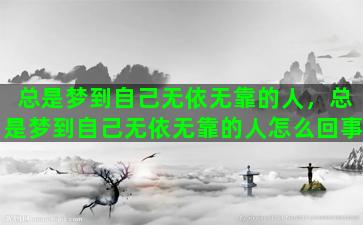 总是梦到自己无依无靠的人，总是梦到自己无依无靠的人怎么回事