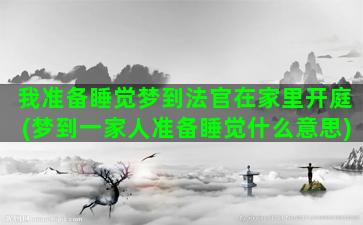 我准备睡觉梦到法官在家里开庭(梦到一家人准备睡觉什么意思)