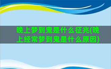 晚上梦到鬼是什么征兆(晚上经常梦到鬼是什么原因)