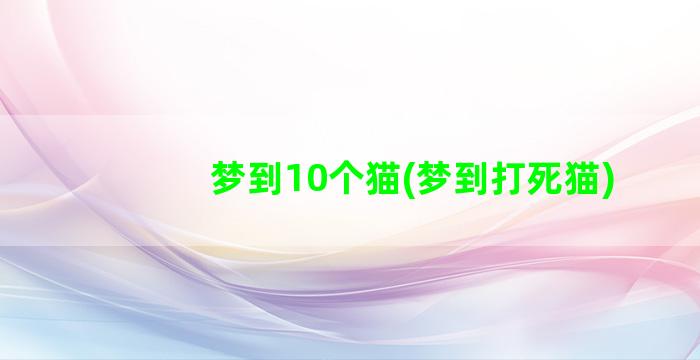 梦到10个猫(梦到打死猫)