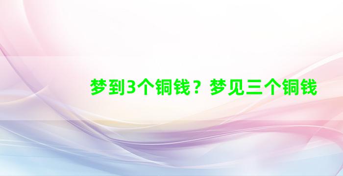 梦到3个铜钱？梦见三个铜钱