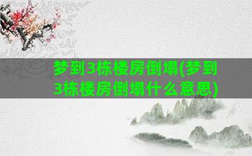 梦到3栋楼房倒塌(梦到3栋楼房倒塌什么意思)