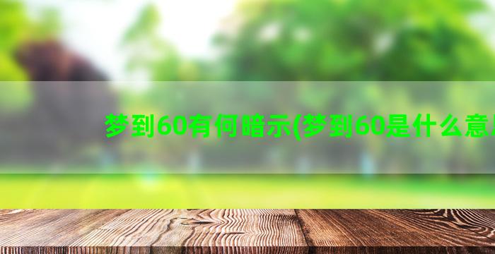 梦到60有何暗示(梦到60是什么意思)