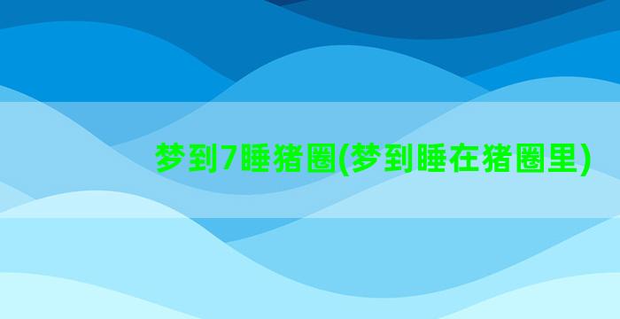 梦到7睡猪圈(梦到睡在猪圈里)