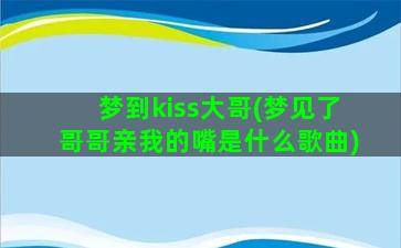 梦到kiss大哥(梦见了哥哥亲我的嘴是什么歌曲)