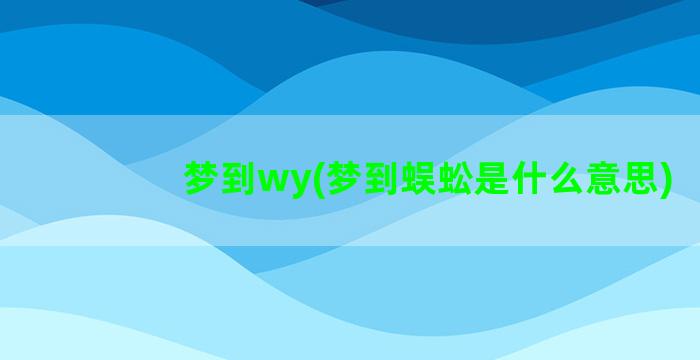 梦到wy(梦到蜈蚣是什么意思)