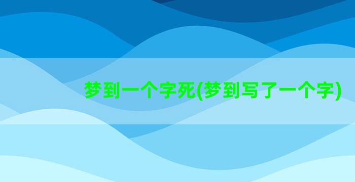 梦到一个字死(梦到写了一个字)