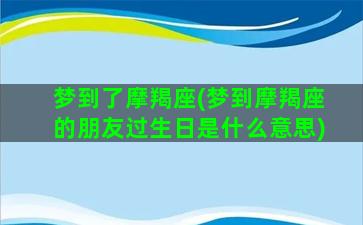 梦到了摩羯座(梦到摩羯座的朋友过生日是什么意思)