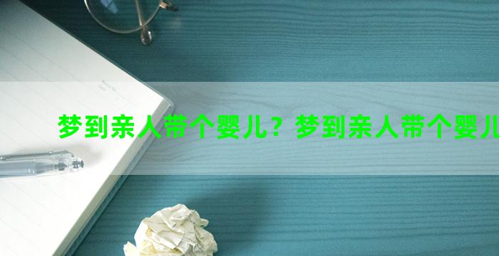 梦到亲人带个婴儿？梦到亲人带个婴儿来我家