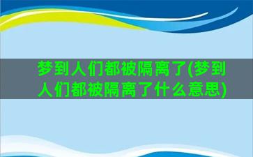 梦到人们都被隔离了(梦到人们都被隔离了什么意思)