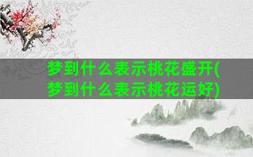 梦到什么表示桃花盛开(梦到什么表示桃花运好)