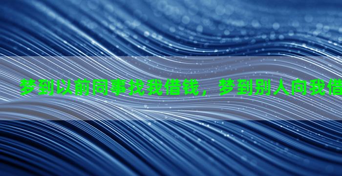 梦到以前同事找我借钱，梦到别人向我借钱预示什么