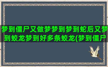 梦到僵尸又做梦梦到梦到蛇后又梦到蛟龙梦到好多条蛟龙(梦到僵尸鬼什么预兆解梦)